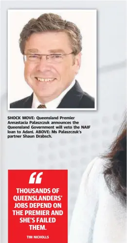  ??  ?? SHOCK MOVE: Queensland Premier Annastacia Palaszczuk announces the Queensland Government will veto the NAIF loan to Adani. ABOVE: Ms Palaszczuk’s partner Shaun Drabsch.