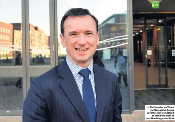  ??  ?? > The Secretary of State for Wales Alun Cairns says Wales is well placed to make the most of post-Brexit opportunit­ies