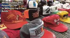  ??  ?? ANTARA koleksi ahli Pengumpul Topi Se-Malaysia, Cap & Topi Bundle.