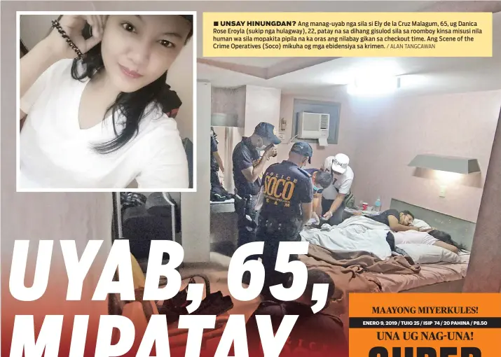  ?? / ALAN TANGCAWAN ?? ■ UNSAY HINUNGDAN? Ang manag-uyab nga sila si Ely de la Cruz Malagum, 65, ug Danica Rose Eroyla (sukip nga hulagway), 22, patay na sa dihang gisulod sila sa roomboy kinsa misusi nila human wa sila mopakita pipila na ka oras ang nilabay gikan sa checkout time. Ang Scene of the Crime Operatives (Soco) mikuha og mga ebidensiya sa krimen.