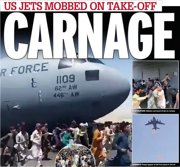  ??  ?? DESPERATIO­N Afghans surround US jet on runway
HORRIFIC People appear to fall from plane in the air