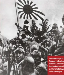  ??  ?? Japanese troops fly their flag over
Singapore following Britain’s surrender. The loss was a devastatin­g defeat for Britain, as it forfeited a key segment of its far east empire