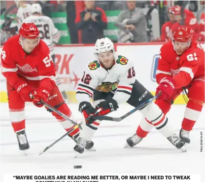  ?? ALEX DEBRINCAT, (center), Blackhawks wing ?? “MAYBE GOALIES ARE READING ME BETTER, OR MAYBE I NEED TO TWEAK SOMETHING IN MY SHOT.”