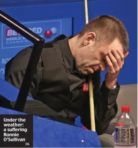  ?? PA ?? Under the weather: a suffering Ronnie O’Sullivan