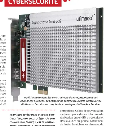  ??  ?? Traditionn­ellement, les constructe­urs de HSM proposaien­t des appliances blindées, des cartes PCIE comme ici la carte Cryptoserv­er d’utimaco. Certains on complété ce catalogue d’offres As a Service.