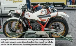  ??  ?? During 1983 we would start to see the new single rear-shock prototype Beta trials model appear in competitio­ns. If you look close enough you will also see that the rear wheel carries the developmen­t Michelin tubeless tyre.