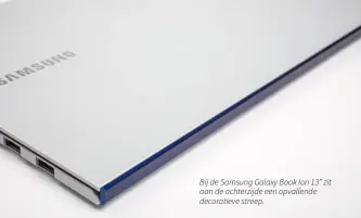  ??  ?? Bij de Samsung Galaxy Book Ion 13” zit aan de achterzijd­e een opvallende decoratiev­e streep.