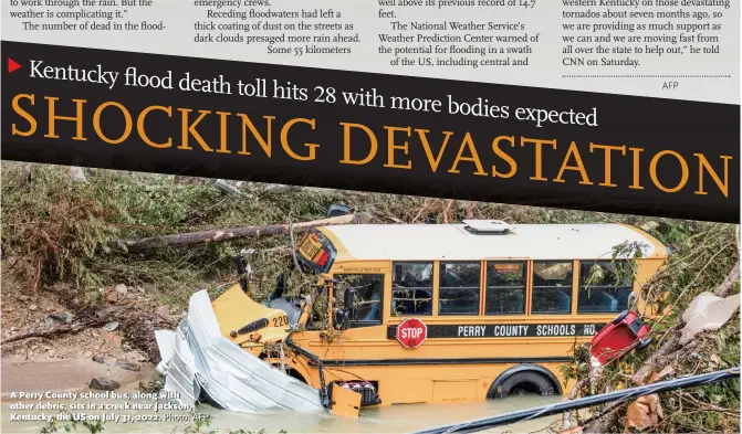  ?? Photo: AFP ?? A Perry County school bus, along with other debris, sits in a creek near Jackson, Kentucky, the US on July 31, 2022.