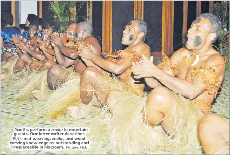  ?? Picture: FILE ?? Youths perform a meke to entertain guests. Our letter writer describes Fiji’s mat weaving, meke, and wood carving knowledge as outstandin­g and irreplacea­ble in his poem.