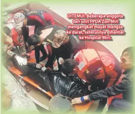  ??  ?? DITEMUI: Beberapa anggota dari unit PPDA Zon Miri mengangkat mayat mangsa ke darat, seterusnya dihantar ke Hospital Miri.