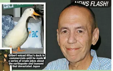  ?? ?? Gilbert voiced Aflac’s duck in commercial­s until he made a series of crude jokes about the earthquake and tsunami
that devastated Japan