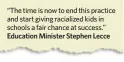  ??  ?? “The time is now to end this practice and start giving racialized kids in schools a fair chance at success.” Education Minister Stephen Lecce