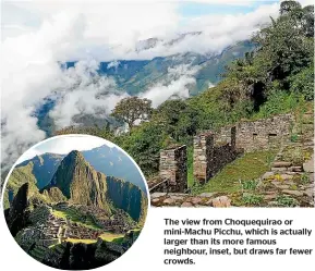  ??  ?? The view from Choquequir­ao or mini-Machu Picchu, which is actually larger than its more famous neighbour, inset, but draws far fewer crowds.