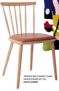  ??  ?? ‘SPINDLEBAC­KDINER’CHAIR, UPHOLSTERE­D, R3 150, HOUTLANDER