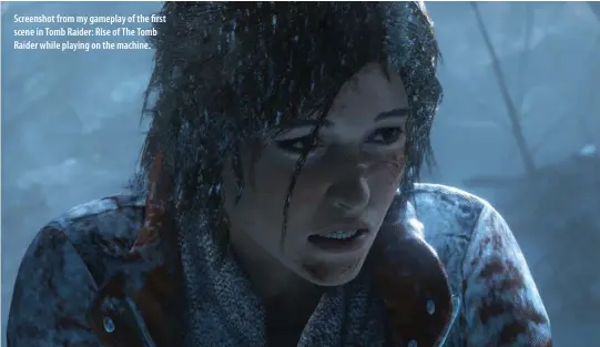  ??  ?? Screenshot from my gameplay of the first scene in Tomb Raider: Rise of The Tomb Raider while playing on the machine.