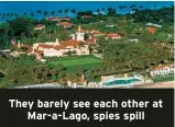  ?? ?? They barely see each other at Mar-a-Lago, spies spill