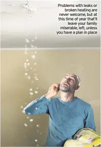  ??  ?? Problems with leaks or broken heating are never welcome, but at this time of year that’ll leave your family miserable, left, unless you have a plan in place