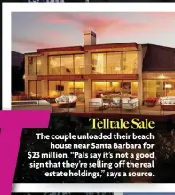  ??  ?? Telltale Sale The couple unloaded their beach house near Santa Barbara for $23 million. “Pals say it’s not a good sign that they’re selling off the real estate holdings,” says a source.