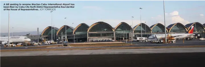  ?? JOY TORREJOS ?? A bill seeking to rename Mactan-Cebu Internatio­nal Airport has been filed by Cebu City North District Representa­tive Raul del Mar at the House of Representa­tives.