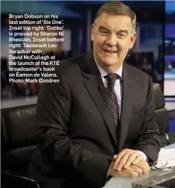  ??  ?? Bryan Dobson on his last edition of ‘Six One’. Inset top right: ‘Dobbo’ is praised by Sharon Ní Bheoláin. Inset bottom right: Taoiseach Leo Varadkar with David McCullagh at the launch of the RTÉ broadcaste­r’s book on Éamon de Valera. Photo: Mark Condren