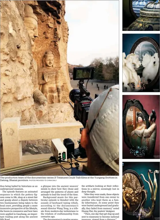  ?? PHOTOS PROVIDED TO CHINA DAILY ?? The production team of the documentar­y series If Treasures Could Talk films at the Yungang Grottoes in Datong, Shanxi province. Posters of the third season of the documentar­y feature a porcelain item, a jade horse, a clay figurine of a maid and a gold dragon.