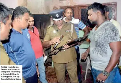  ??  ?? Police round up a house and recover weapons following a double killing in Aluthgama. Pic by Sarath Siriwarden­e