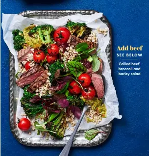  ??  ?? Add beef
SEE BELOW
Grilled beef, broccoli and barley salad