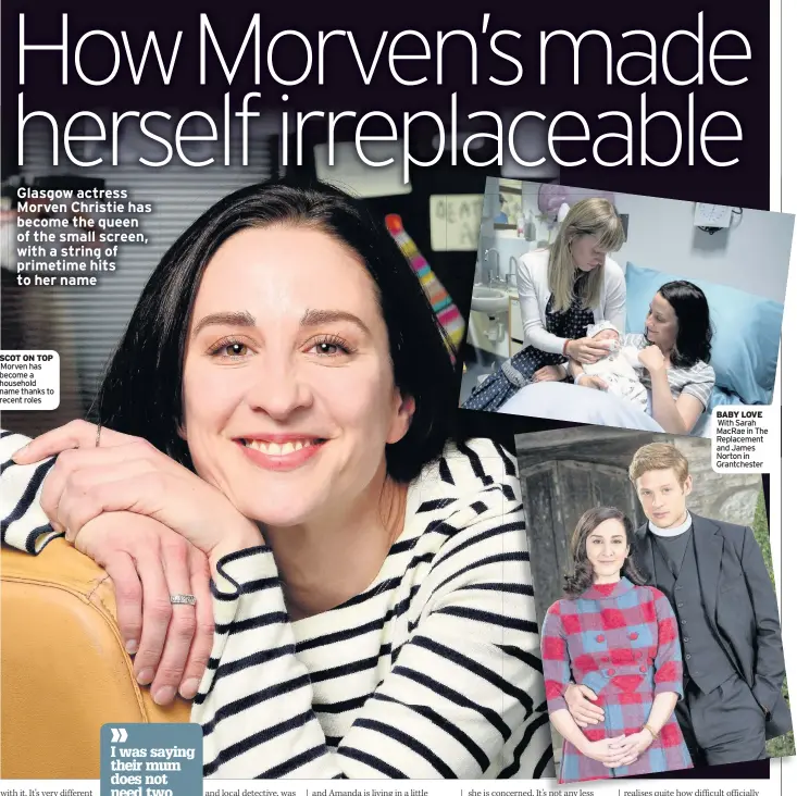  ??  ?? SCOT ON TOP Morven has become a household name thanks to recent roles BABY LOVE With Sarah MacRae in The Replacemen­t and James Norton in Grantchest­er