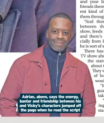  ?? ?? Adrian, above, says the energy, banter and friendship between his and Vicky’s characters jumped off the page when he read the script