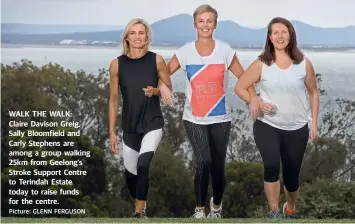  ?? Picture: GLENN FERGUSON ?? WALK THE WALK: Claire Davison Greig, Sally Bloomfield and Carly Stephens are among a group walking 25km from Geelong’s Stroke Support Centre to Terindah Estate today to raise funds for the centre.