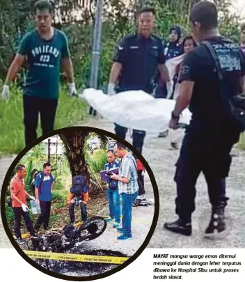  ??  ?? ANGGOTA polis memeriksa lokasi tengkorak dan motosikal yang dibakar di Roban. MAYAT mangsa warga emas ditemui meninggal dunia dengan leher terputus dibawa ke Hospital Sibu untuk proses bedah siasat.