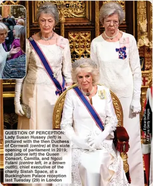  ?? ?? QUESTION OF PERCEPTION: Lady Susan Hussey (left) is pictured with the then Duchess of Cornwall (centre) at the state opening of parliament in 2019; and (above left) the Queen Consort, Camilla, and Ngozi Fulani (centre left, in a brown outfit), chief executive of the charity Sistah Space, at a Buckingham Palace reception last Tuesday (29) in London