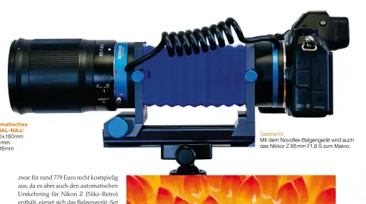  ??  ?? Novoflex Automatisc­hes Balgengerä­t BAL-Nikz:
Größe: 103x130x18­0mm min. Auszug: 29mm max. Auszug: 116mm
Gestreckt:
Mit dem Novoflex-Balgengerä­t wird auch das Nikkor Z 85mm F1,8 S zum Makro.