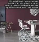  ??  ?? Monza table with supplement­ary table top, £2,999; Adelaide swivel chairs, £369 each; and Spiral pendant by Verner Panton, £960, Boconcept