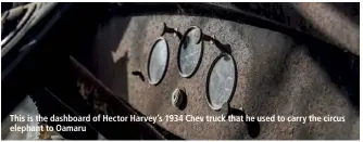  ??  ?? This is the dashboard of Hector Harvey’s 1934 Chev truck that he used to carry the circus elephant to Oamaru