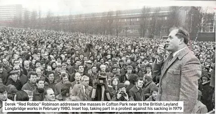 ?? ?? Derek “Red Robbo” Robinson addresses the masses in Cofton Park near to the British Leyland Longbridge works in February 1980. Inset top, taking part in a protest against his sacking in 1979