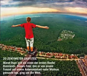  ??  ?? 20 ZENTIMETER LAUFSTEG
Marat Dupri gilt als einer der ersten Roofer Russlands. Dieses Foto, das er von einem Freund auf einem Antennenma­st nahe Moskau gemacht hat, ging um die Welt.