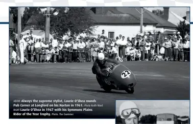  ??  ?? ABOVE Always the supreme stylist, Laurie O’Shea rounds Pub Corner at Longford on his Norton in 1961. Photo Keith Ward RIGHT Laurie O’Shea in 1967 with his Symmons Plains Rider of the Year Trophy. Photo: The Examiner