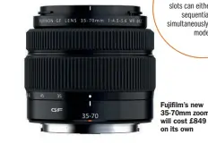  ??  ?? Fujifilm’s new 35-70mm zoom will cost £849 on its own