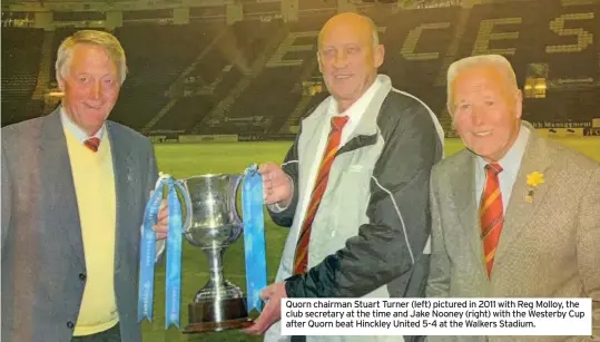  ??  ?? Quorn chairman Stuart Turner (left) pictured in 2011 with Reg Molloy, the club secretary at the time and Jake Nooney (right) with the Westerby Cup after Quorn beat Hinckley United 5-4 at the Walkers Stadium.