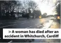  ??  ?? &gt; A woman has died after an accident in Whitchurch, Cardiff