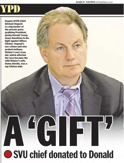  ??  ?? Deputy NYPD Chief Michael Osgood is a big backer of the private-parts grabbing President, giving Donald Trump many donations in his fight against Hillary Clinton. Osgood’s sex-crimes unit also probed Anthony Weiner’s sext scandal, which affected the race because the wild Weiner’s wife, Huma Abedin, was a top Clinton aide.