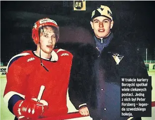  ??  ?? W trakcie kariery Borzęcki spotkał wiele ciekawych postaci. Jedną z nich był Peter Forsberg – legenda szwedzkieg­o hokeja.