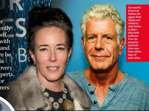  ??  ?? Successful American fashion designer Kate Spade and celebrity chef Anthony Bourdain both suffered from depression, and took their own lives within days of each other.