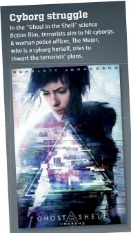  ??  ?? Cyborg struggle In the “Ghost in the Shell” science hit cyborgs. fiction film, terrorists aim to Major, A woman police officer, The to who is a cyborg herself, tries thwart the terrorists’ plans.