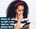  ?? ?? Many of us get a raw deal on phone data