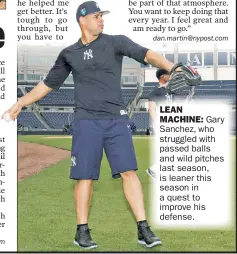  ??  ?? Gary Sanchez, who struggled with passed balls and wild pitches last season, is leaner this season in a quest to improve his