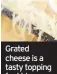  ??  ?? Grated cheese is a tasty topping for kids