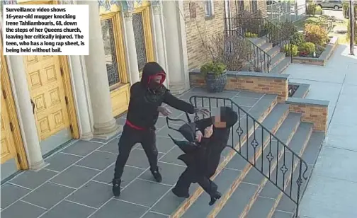  ?? ?? Surveillan­ce video shows 16-year-old mugger knocking Irene Tahliambou­ris, 68, down the steps of her Queens church, leaving her critically injured. The teen, who has a long rap sheet, is being held without bail.