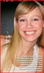  ??  ?? Mayor of Redding, Missy Mcarthur, who had the Papinis to her home after Sherri was recovered, described her as suffering from PTSD: “Her pysche was really damaged from the horrific experience she went through.”